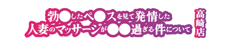 高崎 デリヘル 勃◯したペ◯スを見て欲情した人妻のマッサージが○○過ぎる件について 高崎店