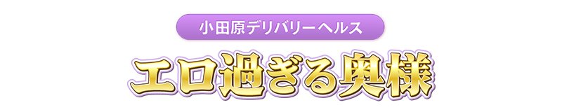小田原 デリヘル エロ過ぎる奥さま