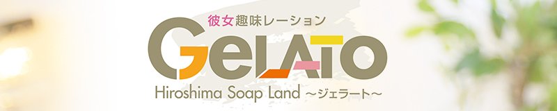 中区 ソープ GELATO(ジェラート)~彼女趣味レーション~